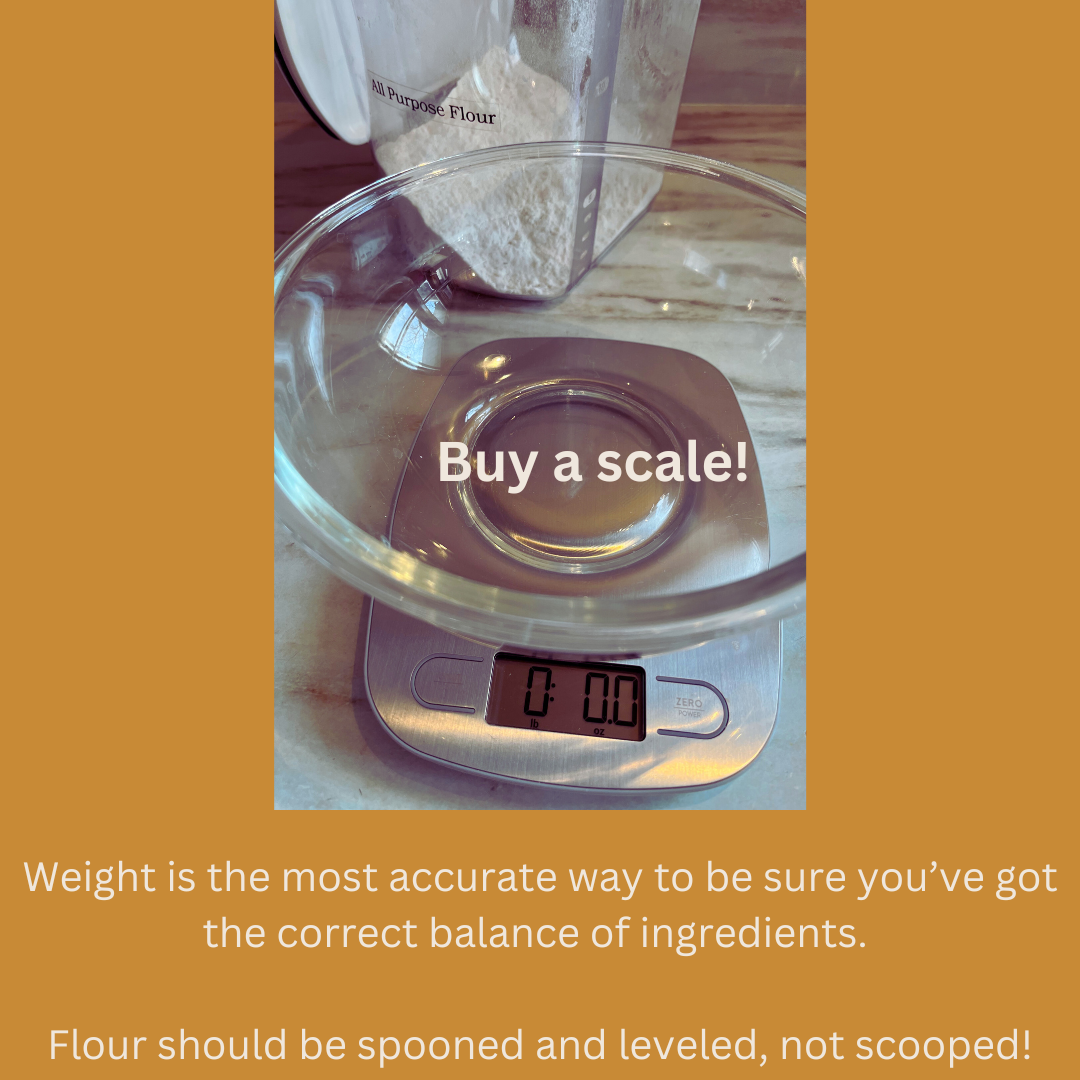 I recommend buying a kitchen scale to be certain your ingredients are accurately measured!